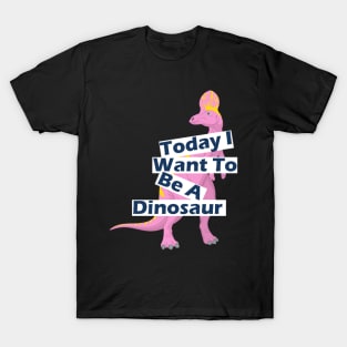 Today I Want To Be A Dinosaur Design T-Shirt